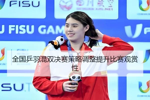 全国乒羽混双决赛策略调整提升比赛观赏性